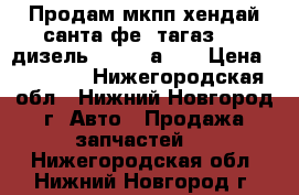 Продам мкпп хендай санта фе1 тагаз 2.0 дизель 43000-3а164 › Цена ­ 20 000 - Нижегородская обл., Нижний Новгород г. Авто » Продажа запчастей   . Нижегородская обл.,Нижний Новгород г.